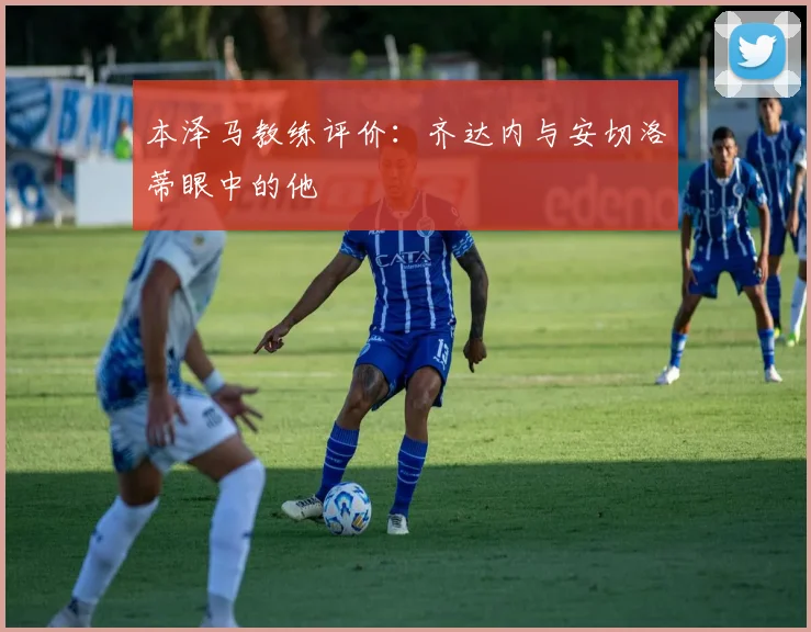 本泽马教练评价：齐达内与安切洛蒂眼中的他