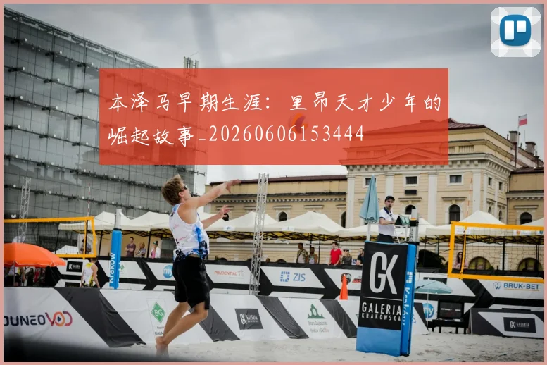本泽马早期生涯：里昂天才少年的崛起故事_20260606153444