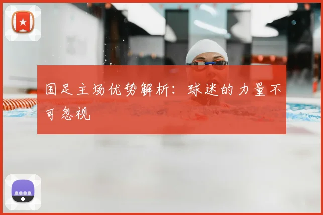 国足主场优势解析：球迷的力量不可忽视