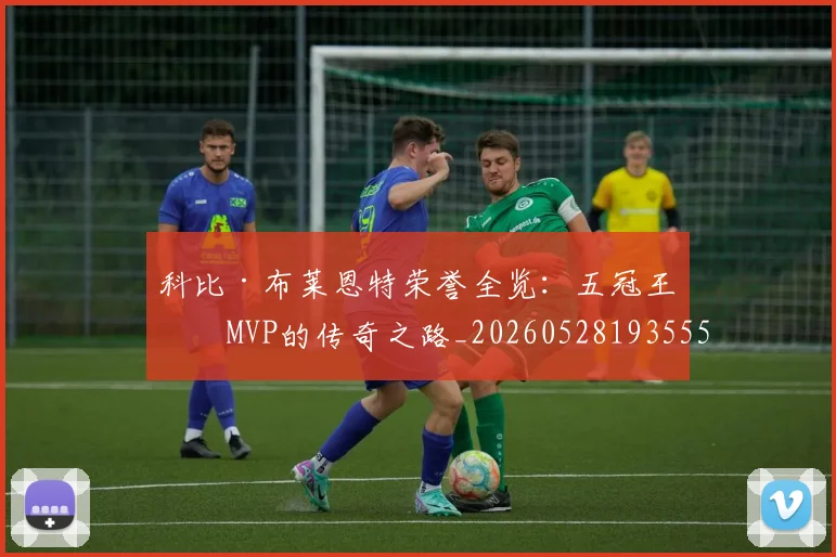 科比·布莱恩特荣誉全览：五冠王与MVP的传奇之路_20260528193555