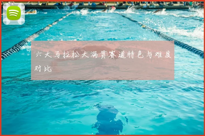 六大马拉松大满贯赛道特色与难度对比