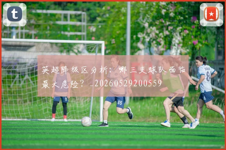 英超降级区分析:哪三支球队面临最大危险?_20260529200559