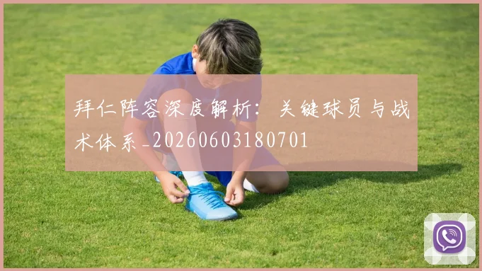 拜仁阵容深度解析：关键球员与战术体系_20260603180701