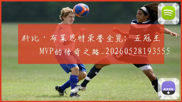 科比·布莱恩特荣誉全览：五冠王与MVP的传奇之路_20260528193555